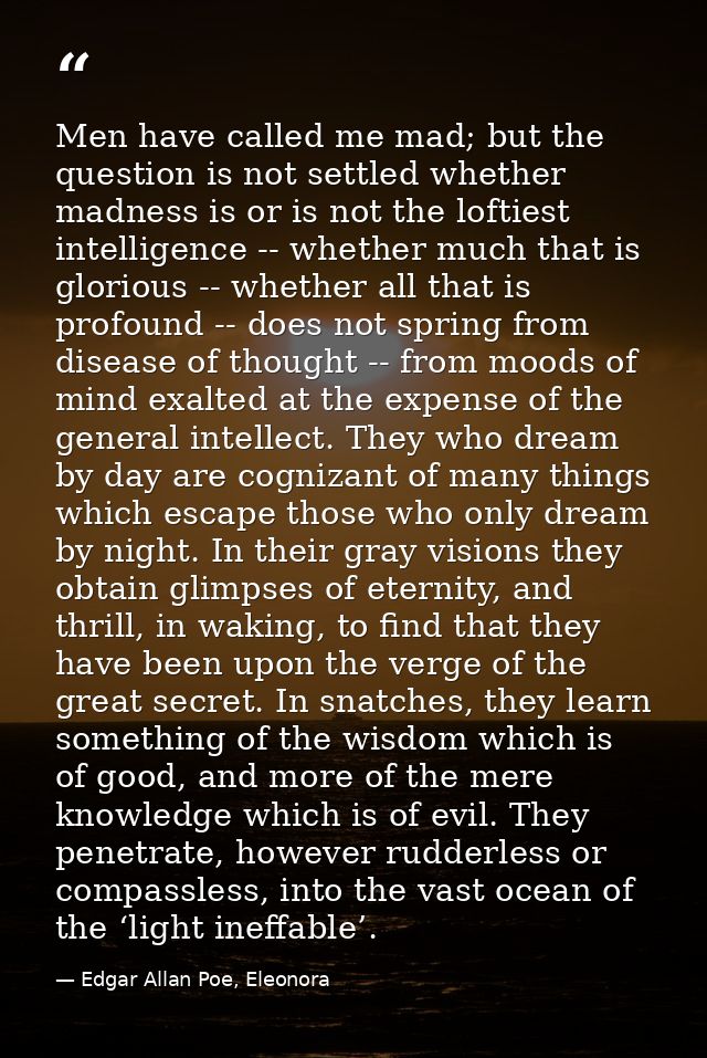 Men have called me mad; but the question is not settled whether madness is or is not the loftiest intelligence -- whethe — Edgar Allan Poe, Eleonora