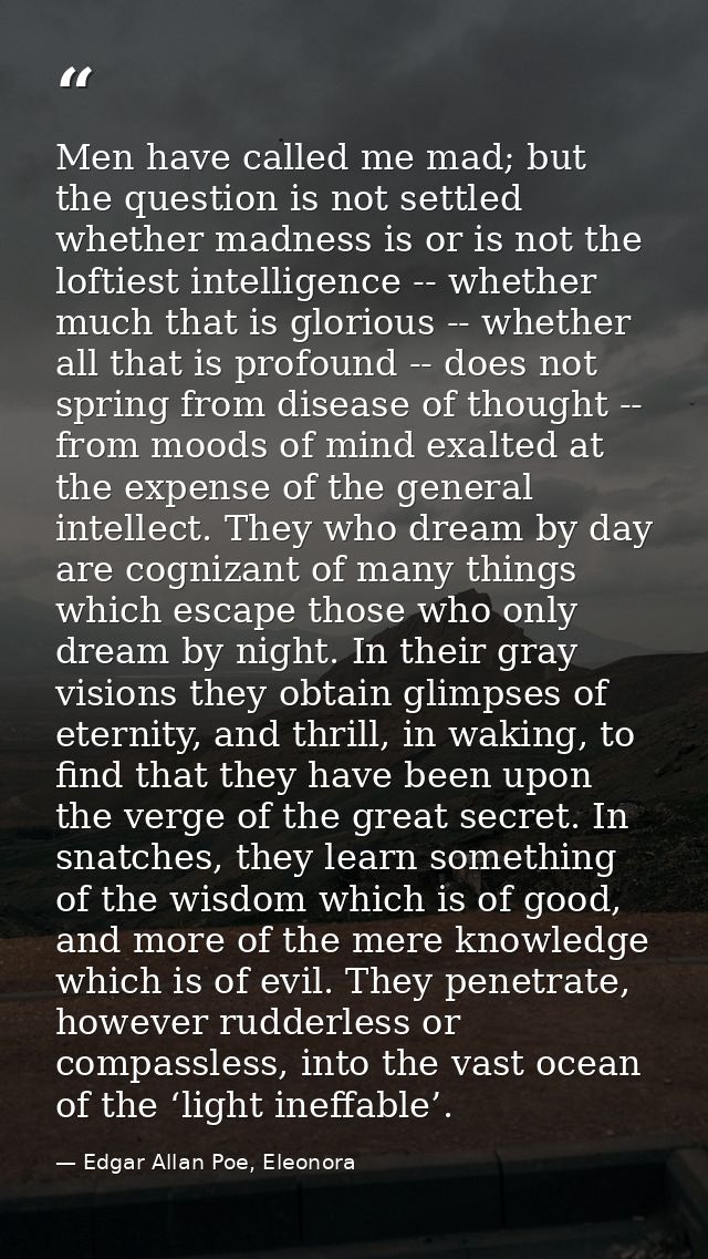 Men have called me mad; but the question is not settled whether madness is or is not the loftiest intelligence -- whethe — Edgar Allan Poe, Eleonora