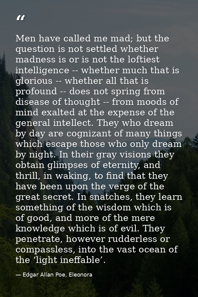 Men have called me mad; but the question is not settled whether madness is or is not the loftiest intelligence -- whethe — Edgar Allan Poe, Eleonora