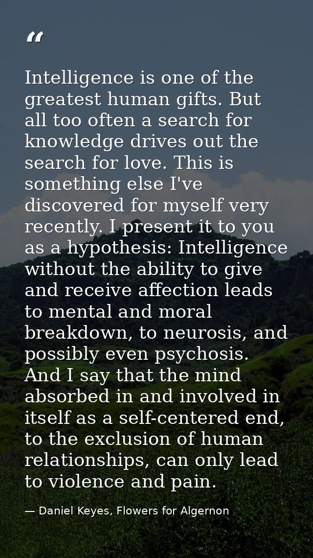 Intelligence is one of the greatest human gifts. But all too often a search for knowledge drives out the search for love — Daniel Keyes, Flowers for Algernon