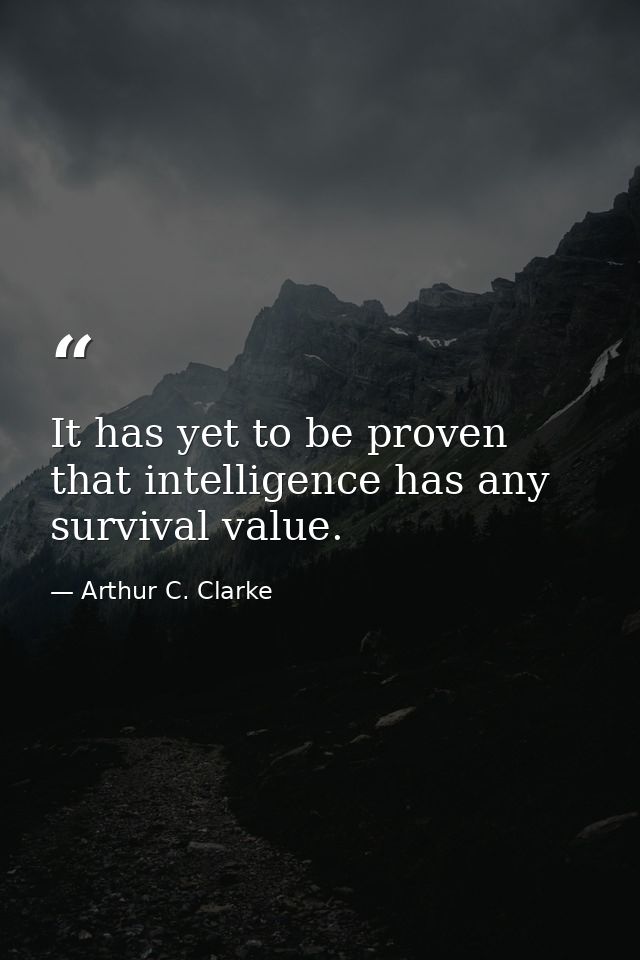 It has yet to be proven that intelligence has any survival value. — Arthur C. Clarke