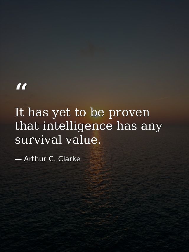 It has yet to be proven that intelligence has any survival value. — Arthur C. Clarke