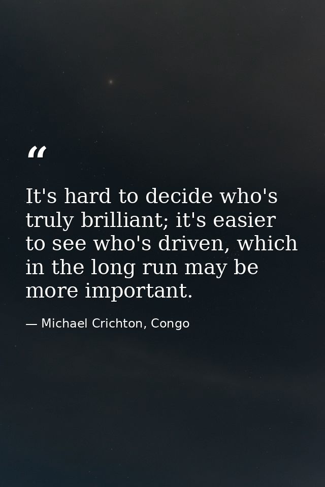 It's hard to decide who's truly brilliant; it's easier to see who's driven, which in the long run may be more important. — Michael Crichton, Congo