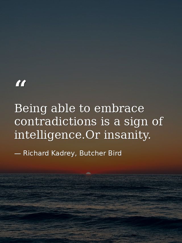 Being able to embrace contradictions is a sign of intelligence.Or insanity. — Richard Kadrey, Butcher Bird