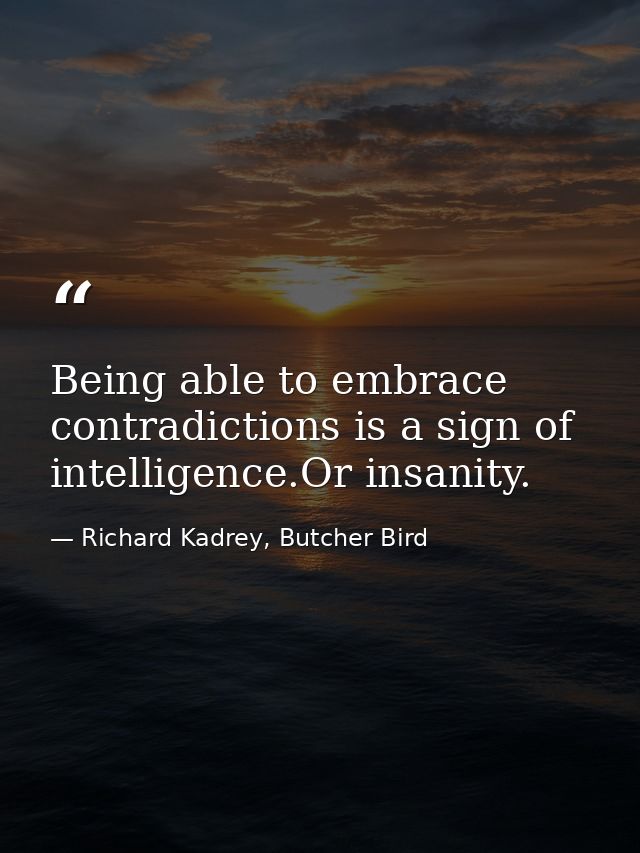 Being able to embrace contradictions is a sign of intelligence.Or insanity. — Richard Kadrey, Butcher Bird