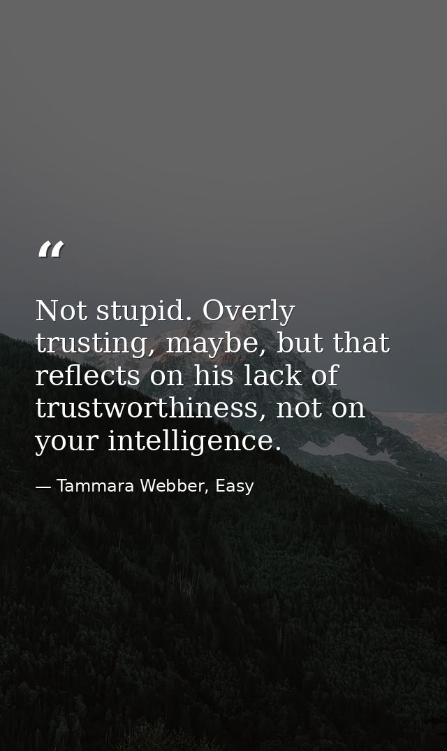 Not stupid. Overly trusting, maybe, but that reflects on his lack of trustworthiness, not on your intelligence. — Tammara Webber, Easy