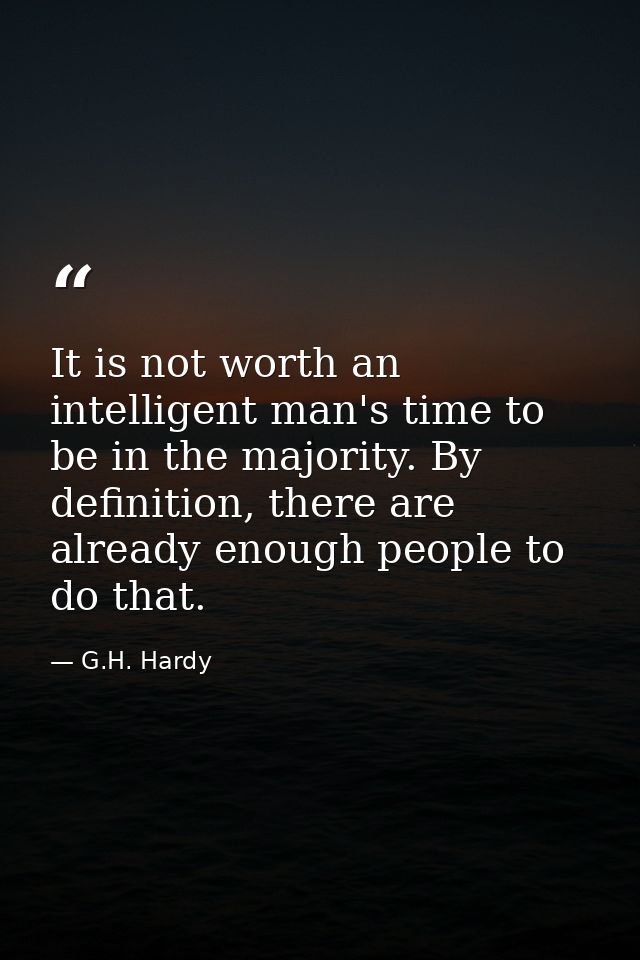 It is not worth an intelligent man's time to be in the majority. By definition, there are already enough people to do th — G.H. Hardy