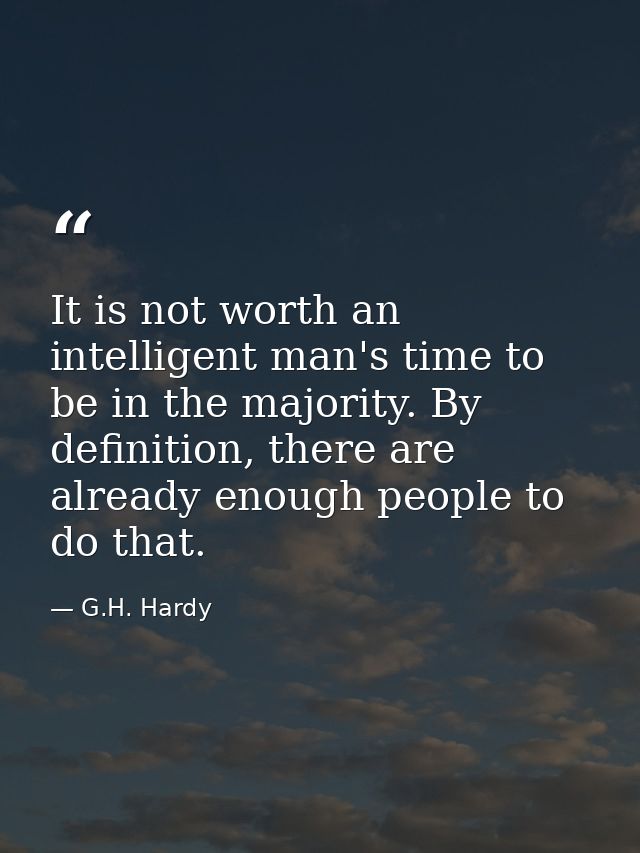 It is not worth an intelligent man's time to be in the majority. By definition, there are already enough people to do th — G.H. Hardy