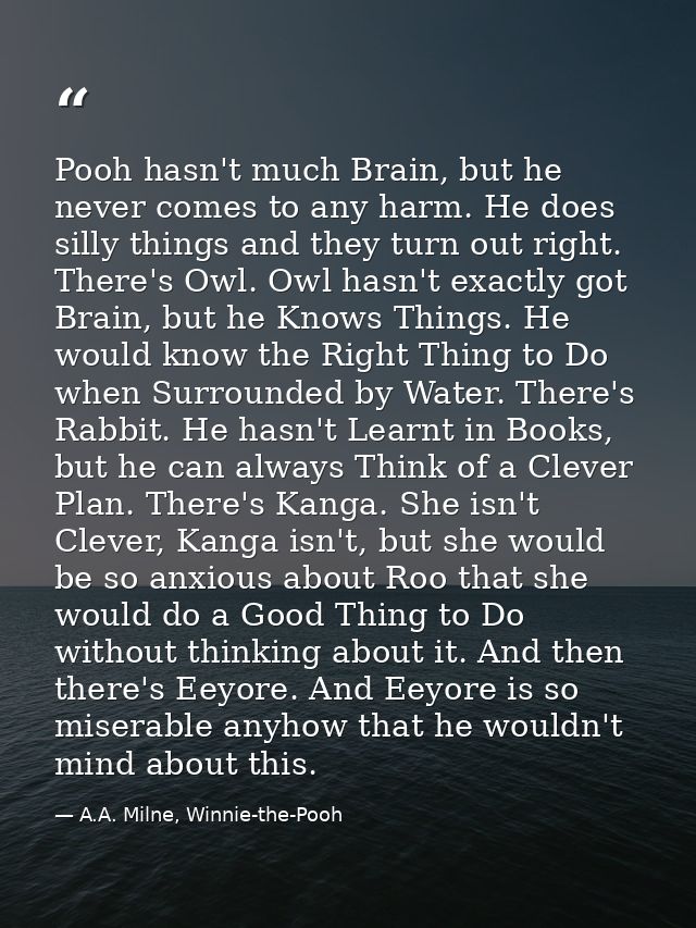 Pooh hasn't much Brain, but he never comes to any harm. He does silly things and they turn out right. There's Owl. Owl h — A.A. Milne, Winnie-the-Pooh