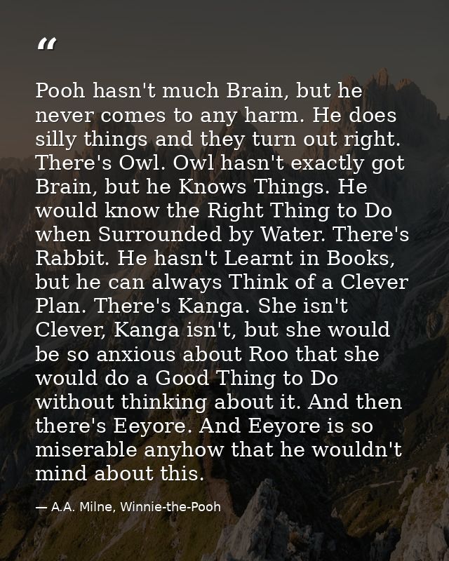 Pooh hasn't much Brain, but he never comes to any harm. He does silly things and they turn out right. There's Owl. Owl h — A.A. Milne, Winnie-the-Pooh