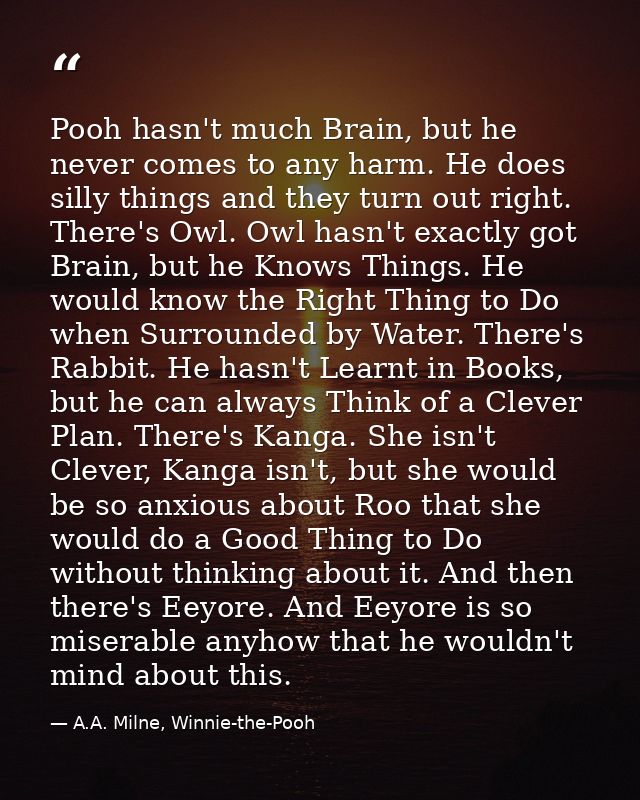 Pooh hasn't much Brain, but he never comes to any harm. He does silly things and they turn out right. There's Owl. Owl h — A.A. Milne, Winnie-the-Pooh