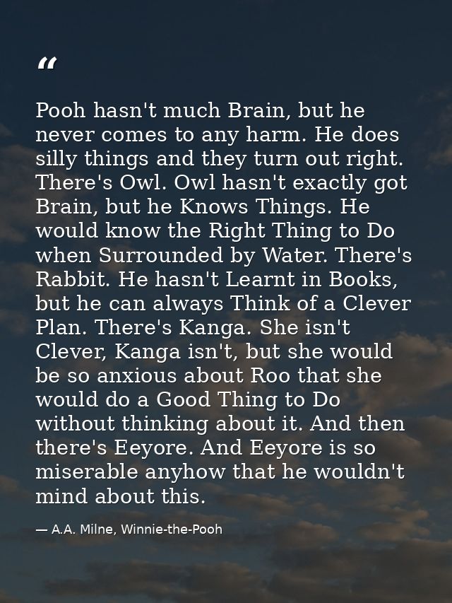 Pooh hasn't much Brain, but he never comes to any harm. He does silly things and they turn out right. There's Owl. Owl h — A.A. Milne, Winnie-the-Pooh