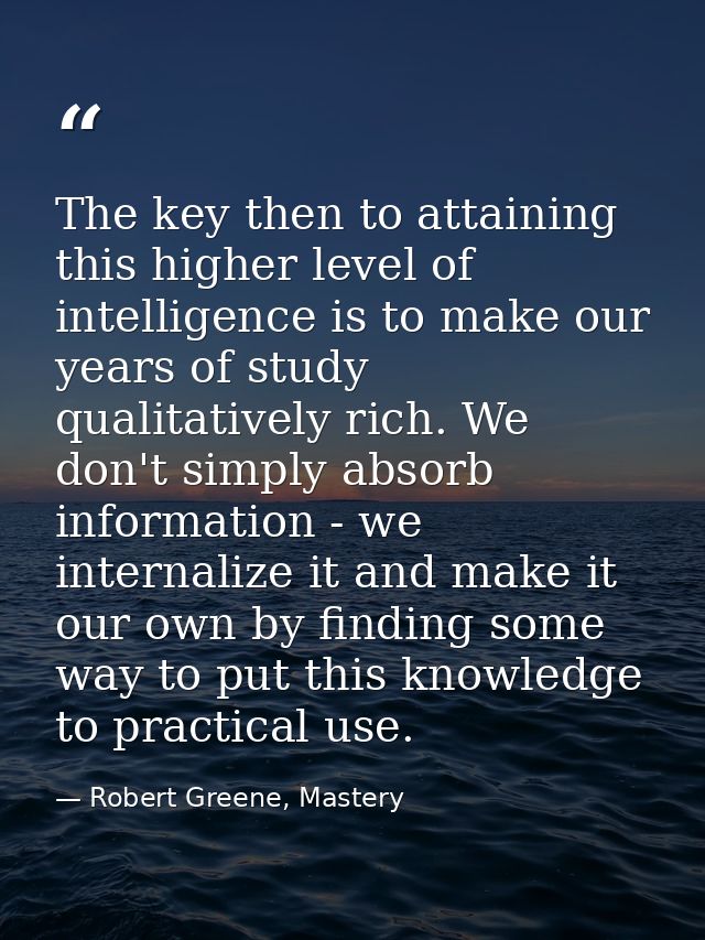 The key then to attaining this higher level of intelligence is to make our years of study qualitatively rich. We don't s — Robert Greene, Mastery