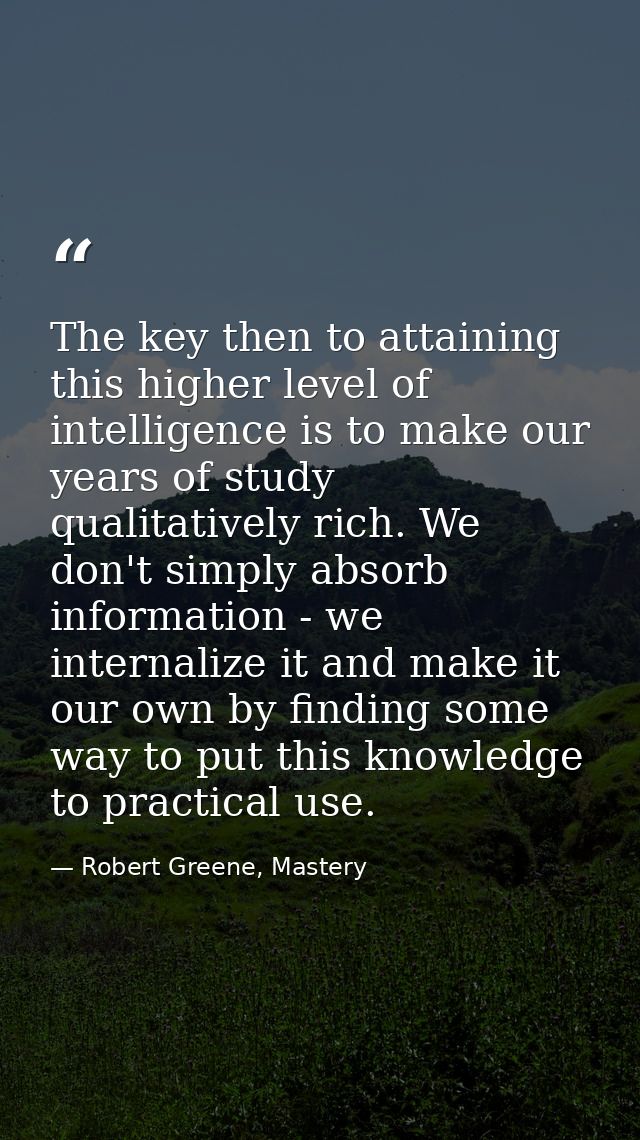 The key then to attaining this higher level of intelligence is to make our years of study qualitatively rich. We don't s — Robert Greene, Mastery