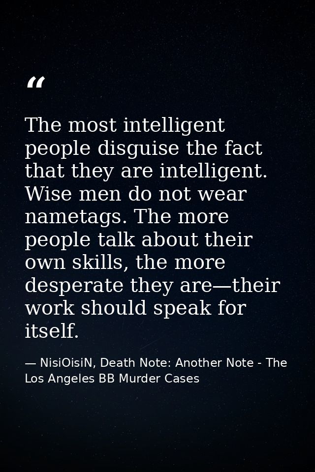 The most intelligent people disguise the fact that they are intelligent. Wise men do not wear nametags. The more people  — NisiOisiN, Death Note: Another Note - The Los Angeles BB Murder Cases