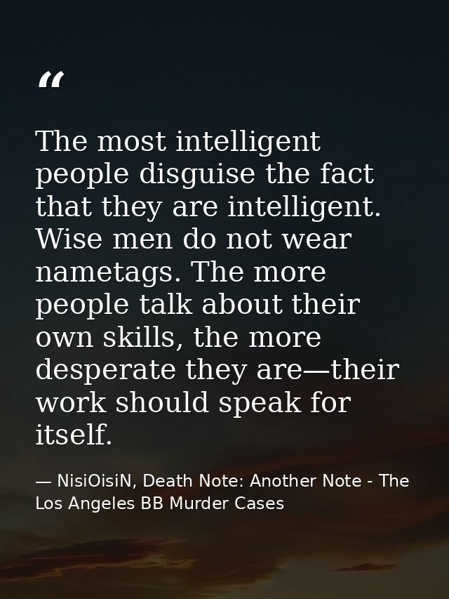 The most intelligent people disguise the fact that they are intelligent. Wise men do not wear nametags. The more people  — NisiOisiN, Death Note: Another Note - The Los Angeles BB Murder Cases