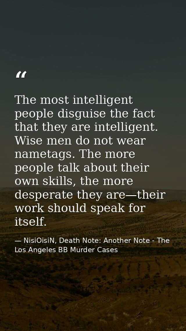 The most intelligent people disguise the fact that they are intelligent. Wise men do not wear nametags. The more people  — NisiOisiN, Death Note: Another Note - The Los Angeles BB Murder Cases
