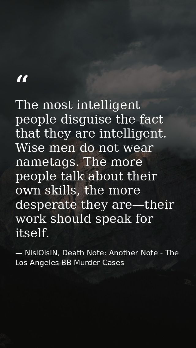 The most intelligent people disguise the fact that they are intelligent. Wise men do not wear nametags. The more people  — NisiOisiN, Death Note: Another Note - The Los Angeles BB Murder Cases
