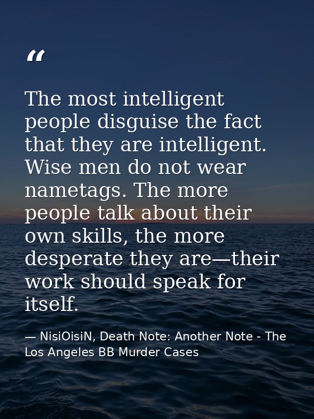 The most intelligent people disguise the fact that they are intelligent. Wise men do not wear nametags. The more people  — NisiOisiN, Death Note: Another Note - The Los Angeles BB Murder Cases