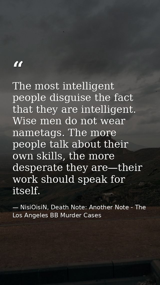 The most intelligent people disguise the fact that they are intelligent. Wise men do not wear nametags. The more people  — NisiOisiN, Death Note: Another Note - The Los Angeles BB Murder Cases