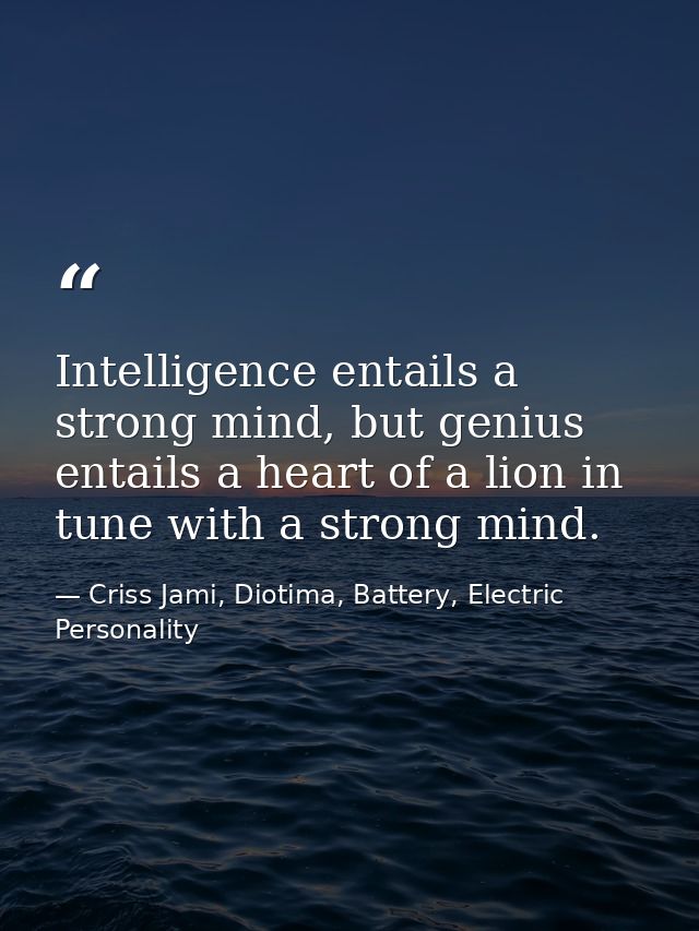 Intelligence entails a strong mind, but genius entails a heart of a lion in tune with a strong mind. — Criss Jami, Diotima, Battery, Electric Personality