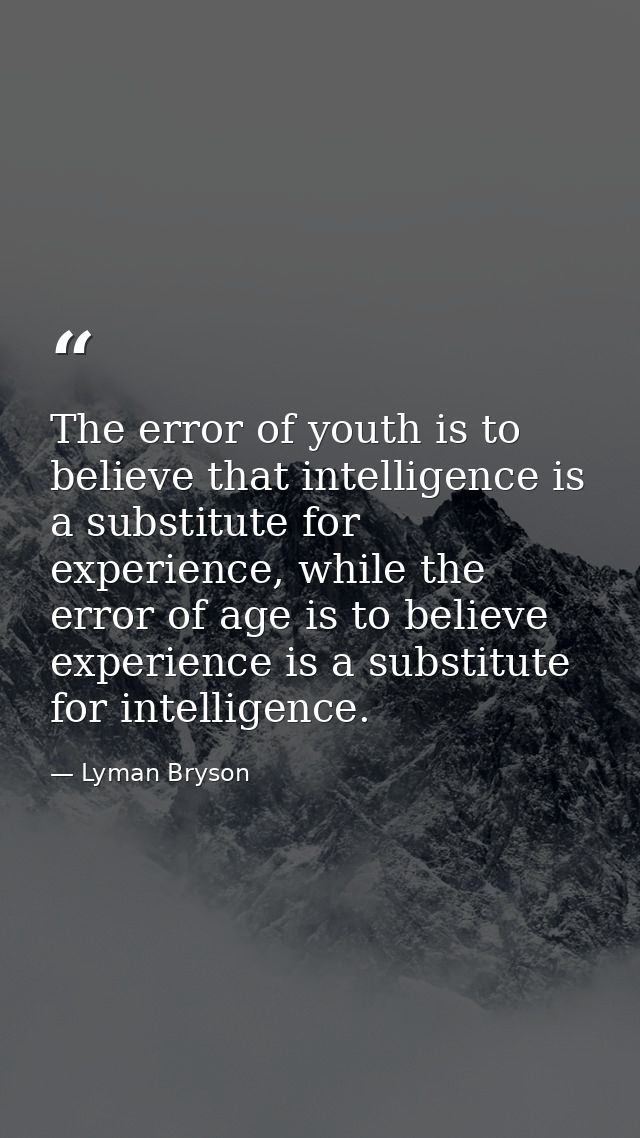 The error of youth is to believe that intelligence is a substitute for experience, while the error of age is to believe  — Lyman Bryson