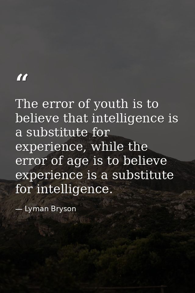 The error of youth is to believe that intelligence is a substitute for experience, while the error of age is to believe  — Lyman Bryson