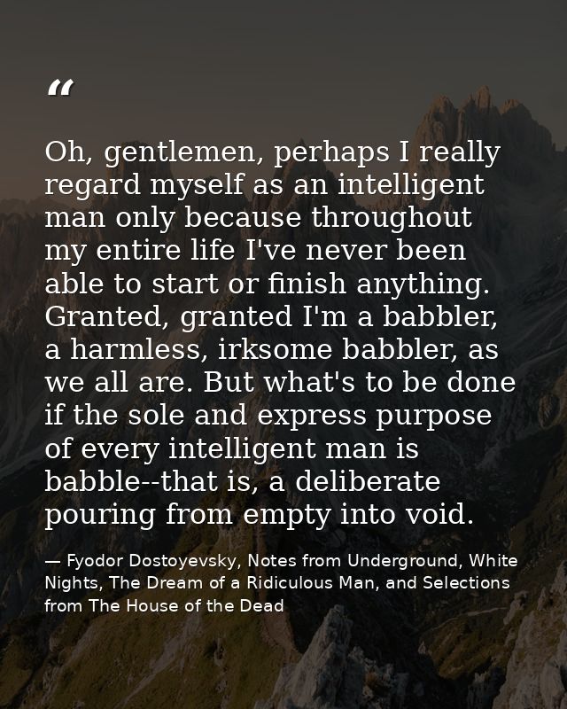 Oh, gentlemen, perhaps I really regard myself as an intelligent man only because throughout my entire life I've never be — Fyodor Dostoyevsky, Notes from Underground, White Nights, The Dream of a Ridiculous Man, and Selections from The House of the Dead