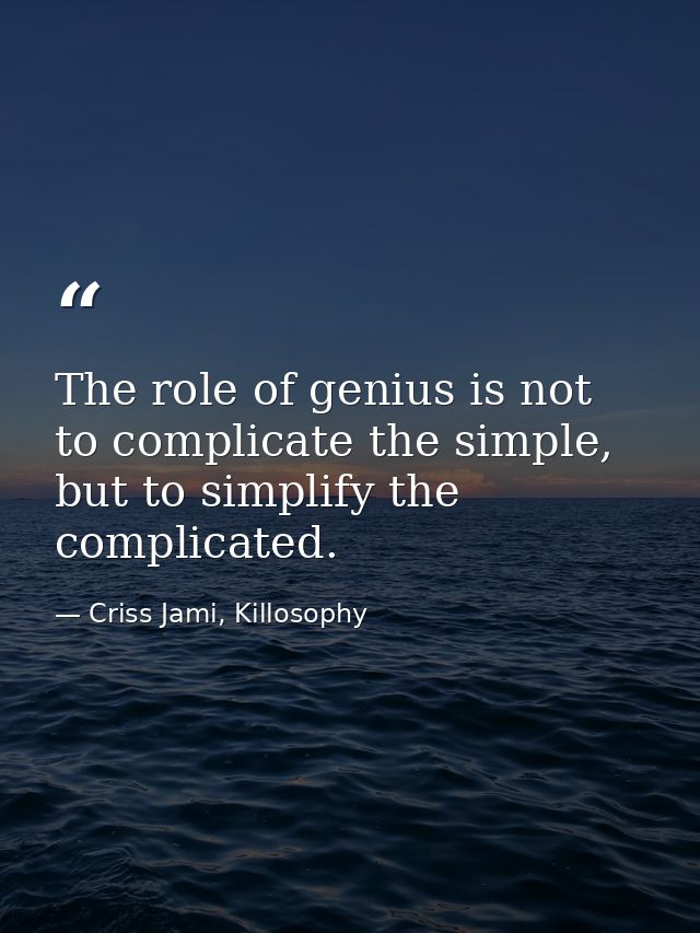 The role of genius is not to complicate the simple, but to simplify the complicated. — Criss Jami, Killosophy