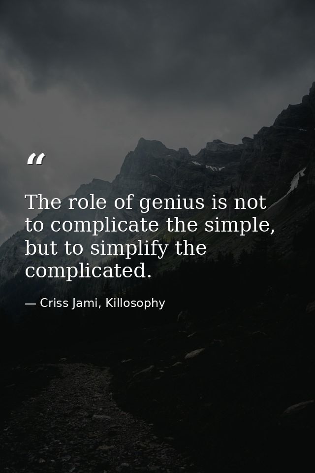 The role of genius is not to complicate the simple, but to simplify the complicated. — Criss Jami, Killosophy