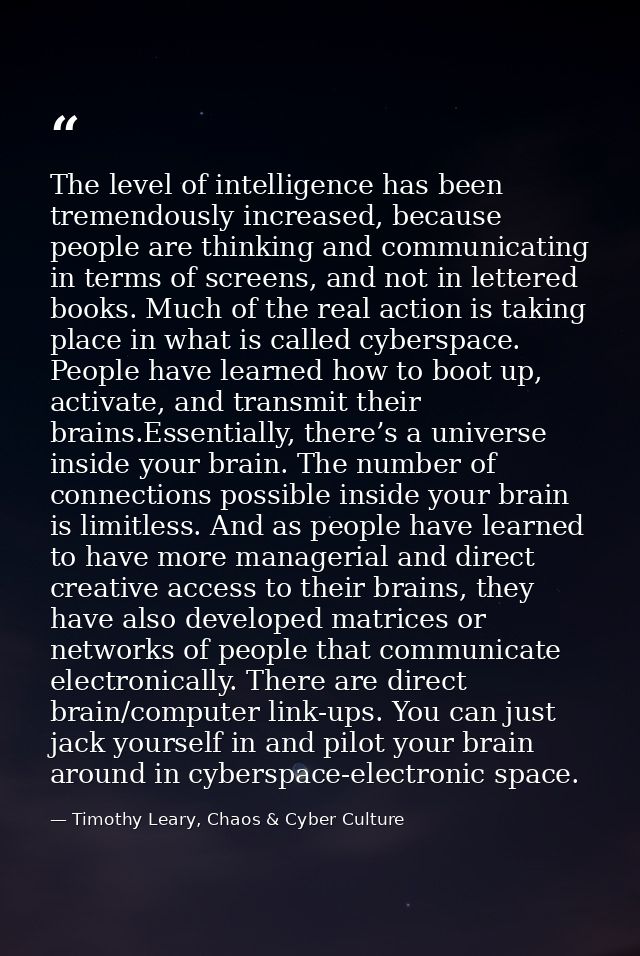 The level of intelligence has been tremendously increased, because people are thinking and communicating in terms of scr — Timothy Leary, Chaos & Cyber Culture