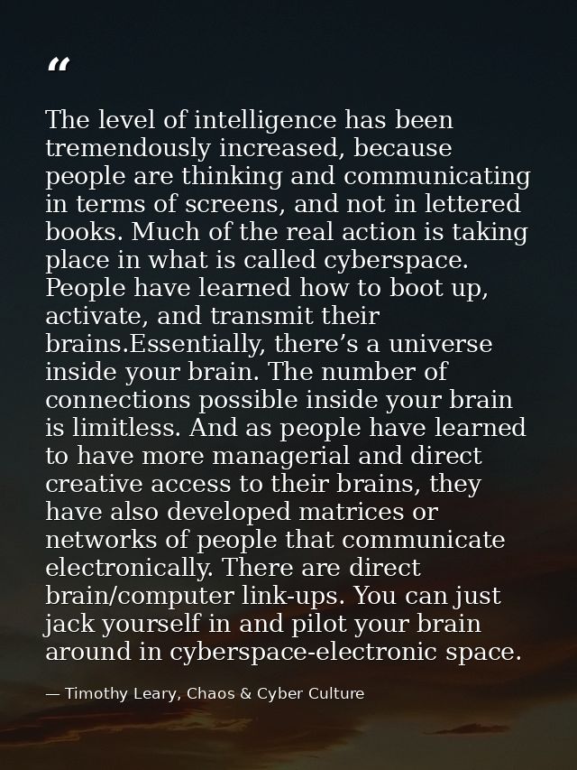 The level of intelligence has been tremendously increased, because people are thinking and communicating in terms of scr — Timothy Leary, Chaos & Cyber Culture