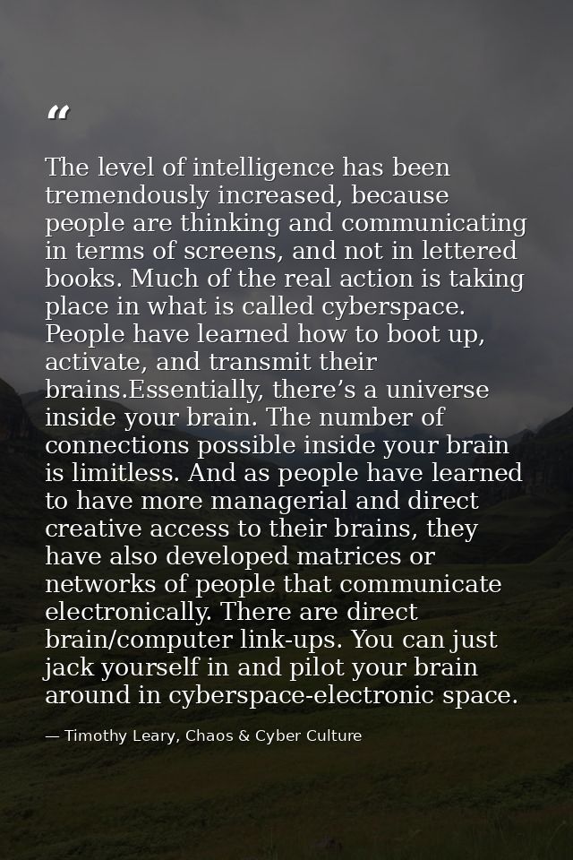The level of intelligence has been tremendously increased, because people are thinking and communicating in terms of scr — Timothy Leary, Chaos & Cyber Culture