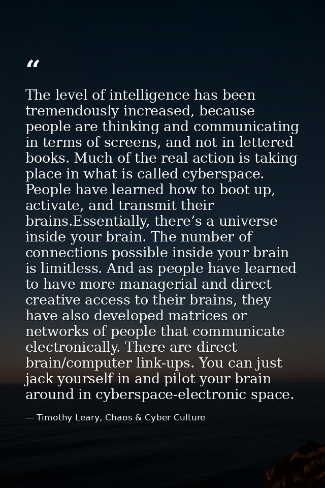 The level of intelligence has been tremendously increased, because people are thinking and communicating in terms of scr — Timothy Leary, Chaos & Cyber Culture