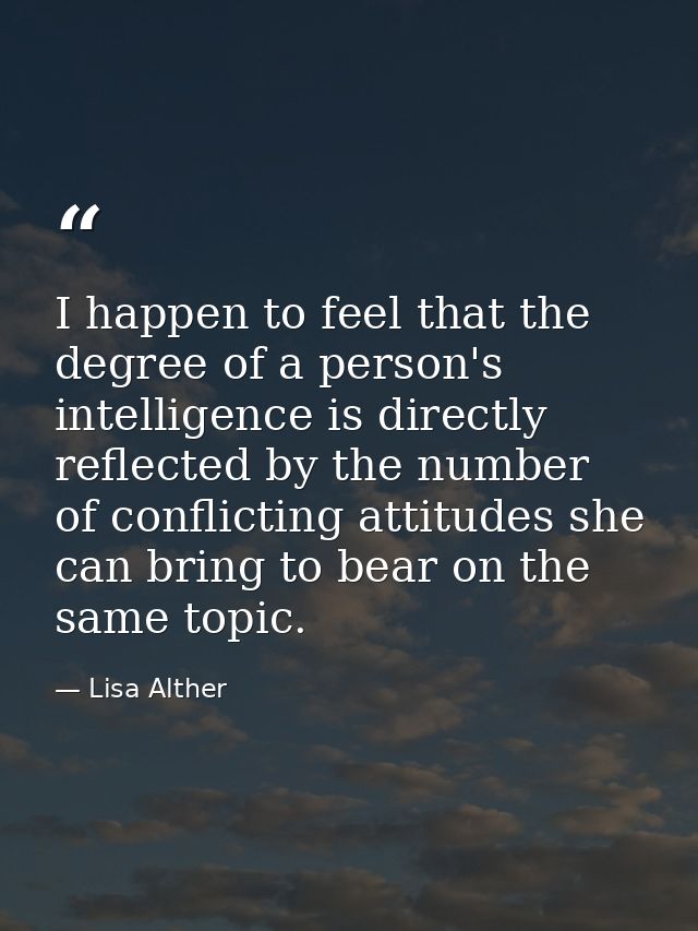 I happen to feel that the degree of a person's intelligence is directly reflected by the number of conflicting attitudes — Lisa Alther