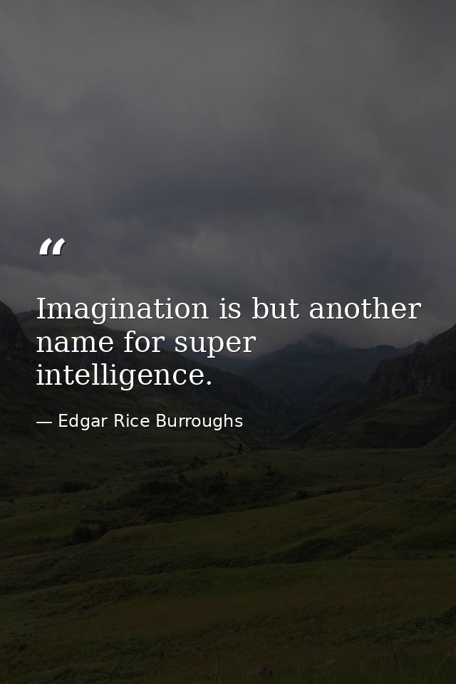 Imagination is but another name for super intelligence. — Edgar Rice Burroughs