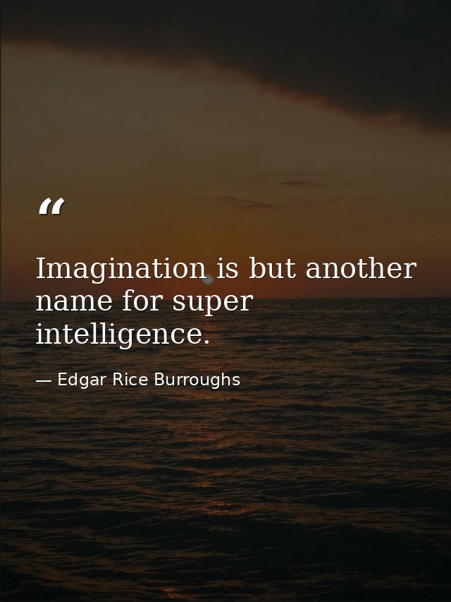 Imagination is but another name for super intelligence. — Edgar Rice Burroughs