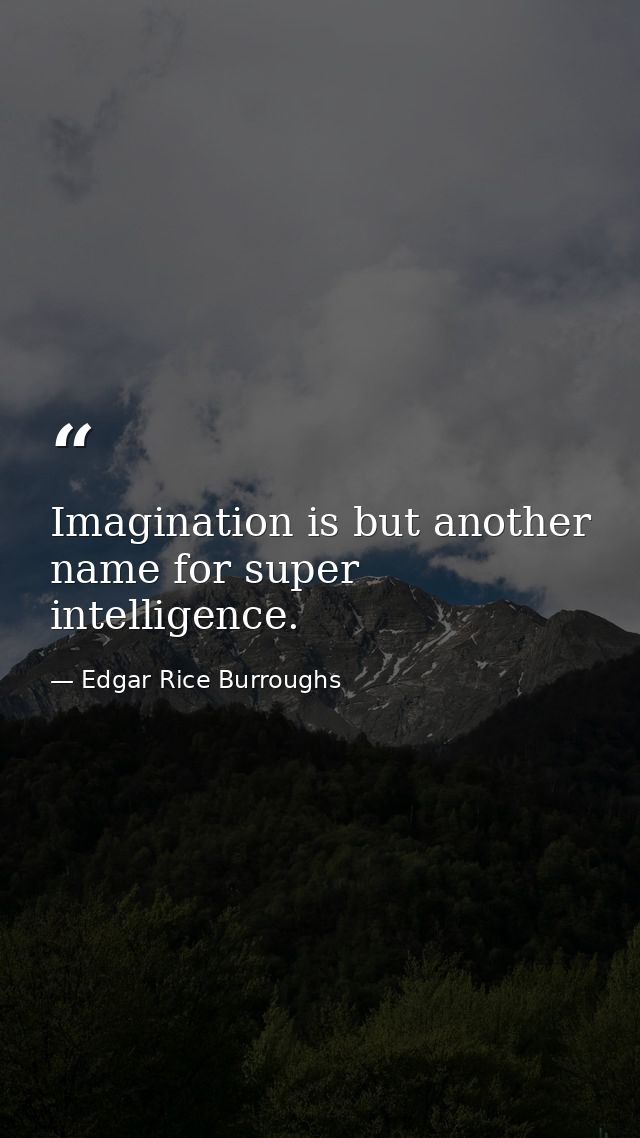 Imagination is but another name for super intelligence. — Edgar Rice Burroughs