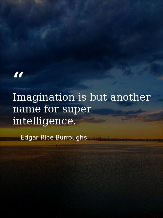 Imagination is but another name for super intelligence. — Edgar Rice Burroughs
