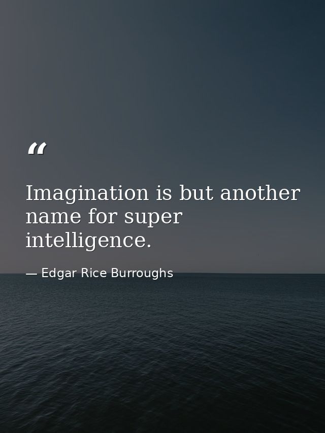 Imagination is but another name for super intelligence. — Edgar Rice Burroughs
