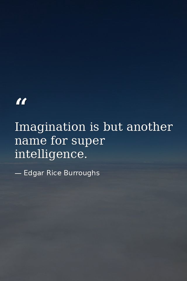 Imagination is but another name for super intelligence. — Edgar Rice Burroughs
