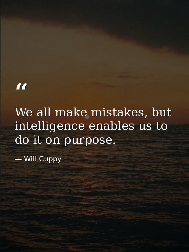 We all make mistakes, but intelligence enables us to do it on purpose. — Will Cuppy