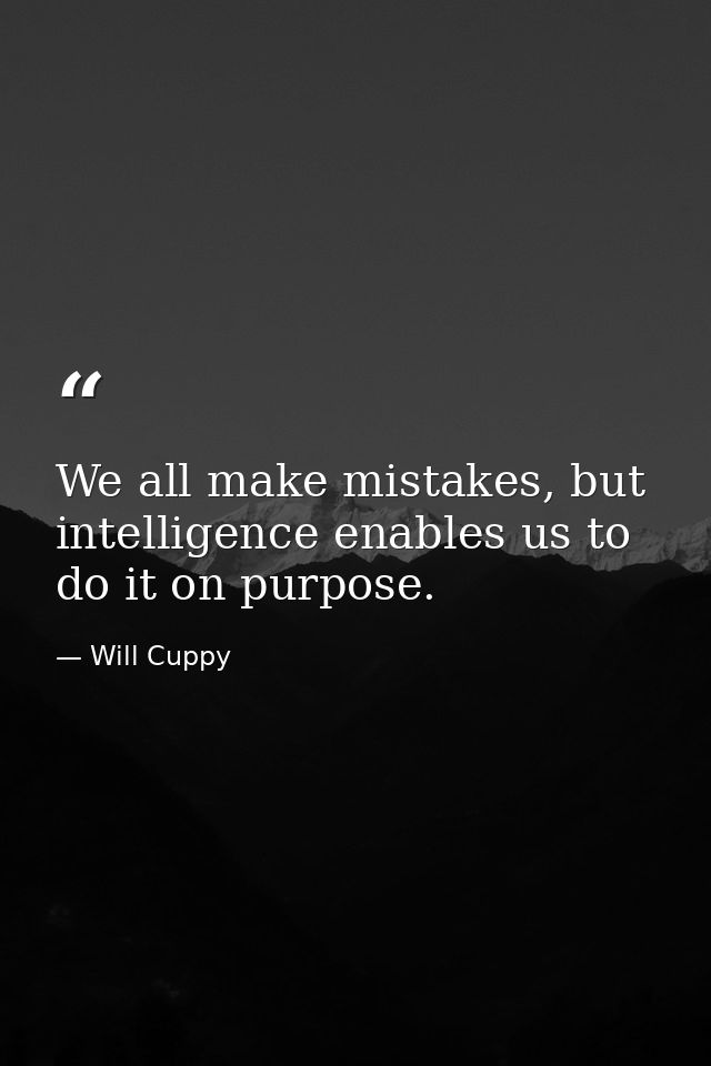 We all make mistakes, but intelligence enables us to do it on purpose. — Will Cuppy