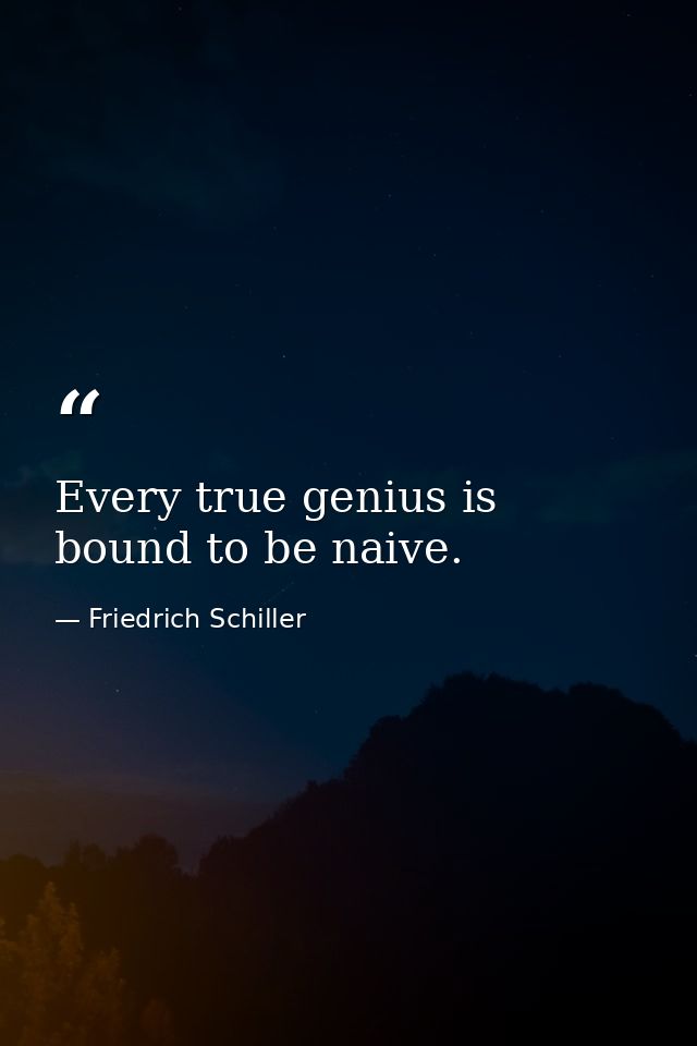 Every true genius is bound to be naive. — Friedrich Schiller