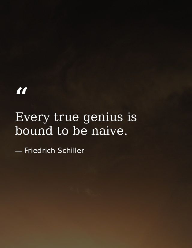 Every true genius is bound to be naive. — Friedrich Schiller
