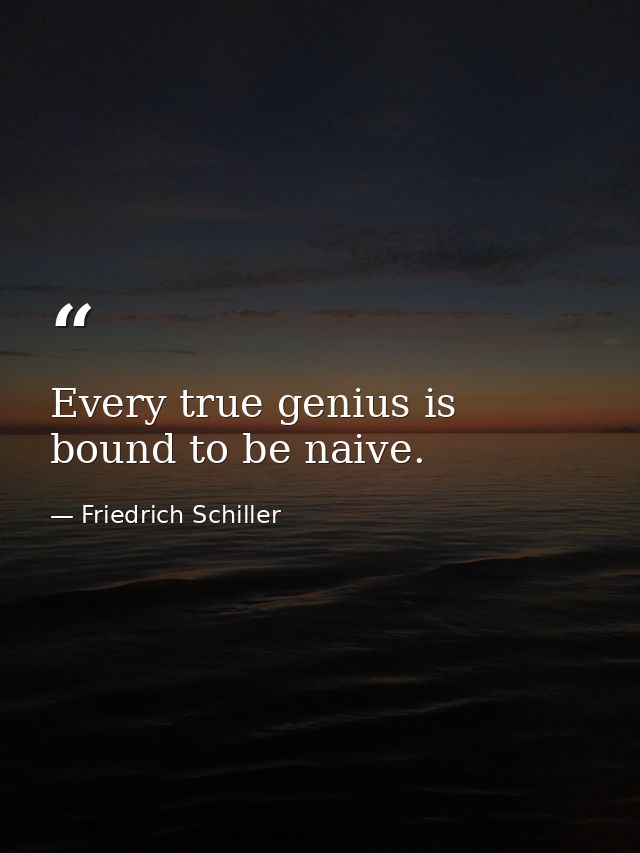 Every true genius is bound to be naive. — Friedrich Schiller