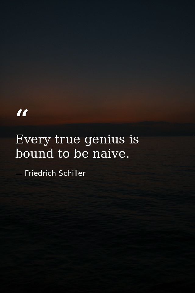 Every true genius is bound to be naive. — Friedrich Schiller