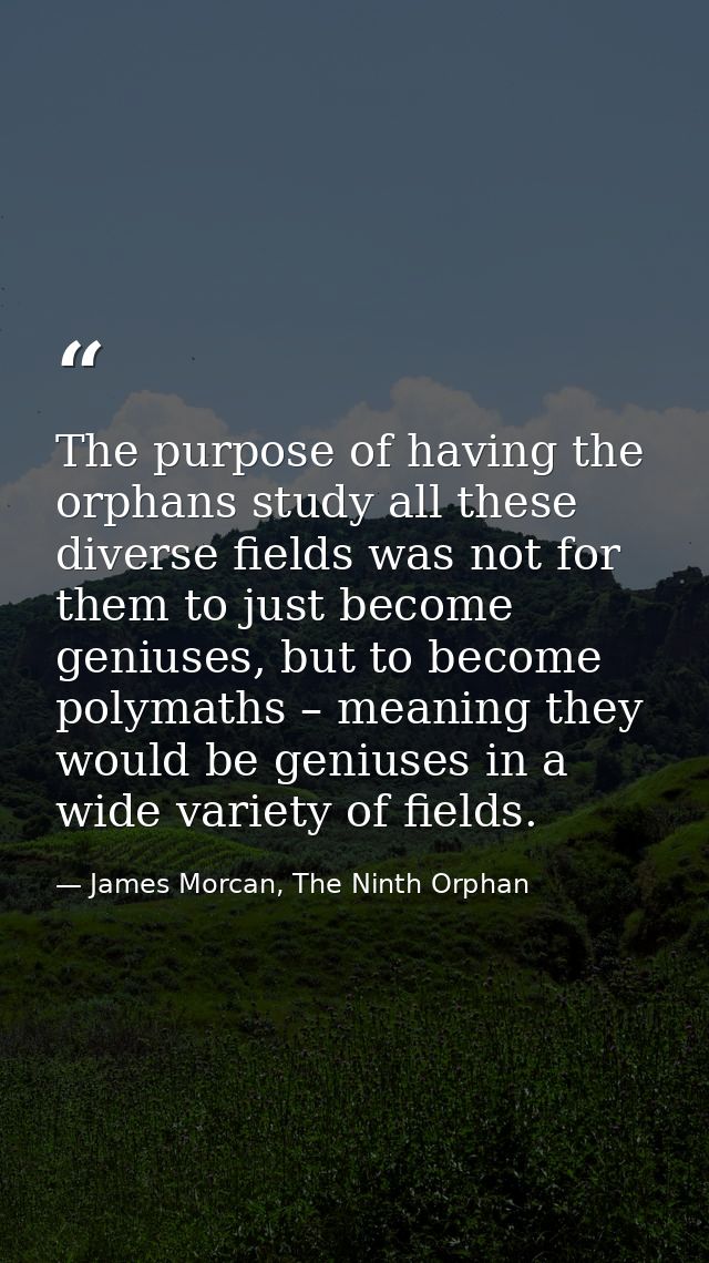 The purpose of having the orphans study all these diverse fields was not for them to just become geniuses, but to become — James Morcan, The Ninth Orphan