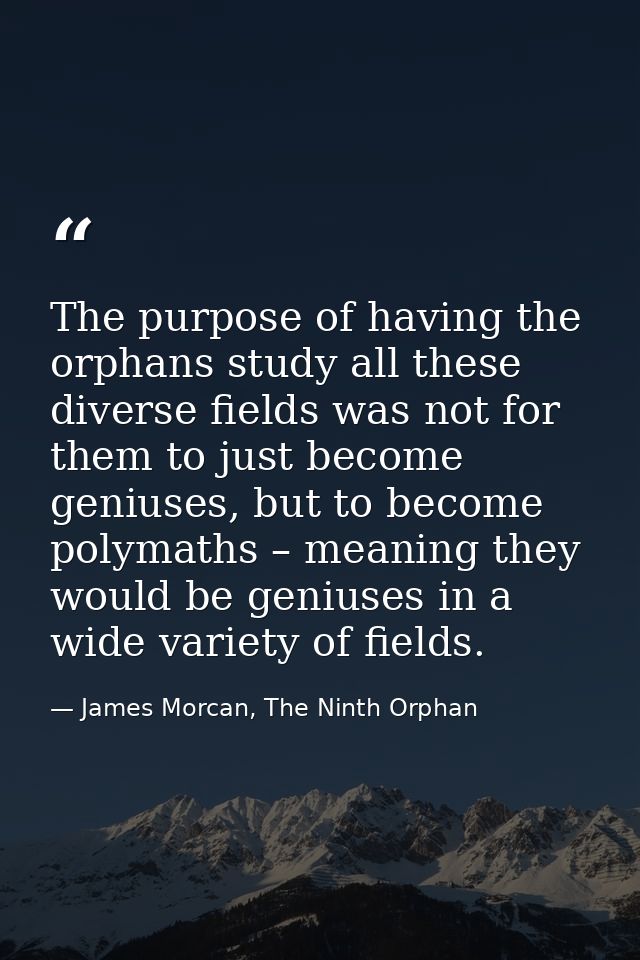 The purpose of having the orphans study all these diverse fields was not for them to just become geniuses, but to become — James Morcan, The Ninth Orphan