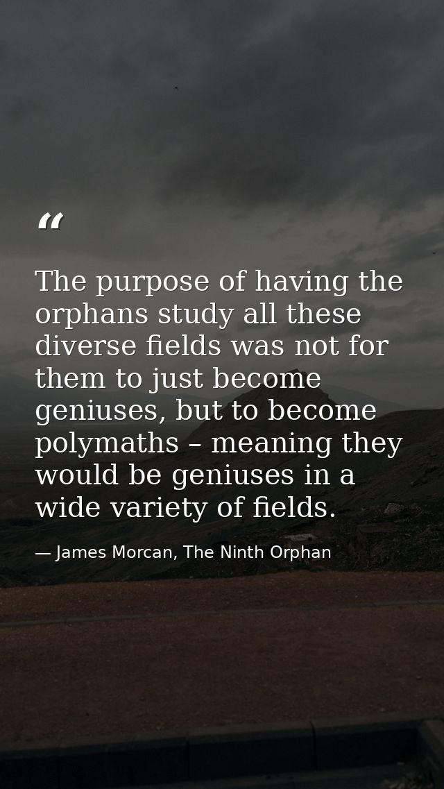 The purpose of having the orphans study all these diverse fields was not for them to just become geniuses, but to become — James Morcan, The Ninth Orphan